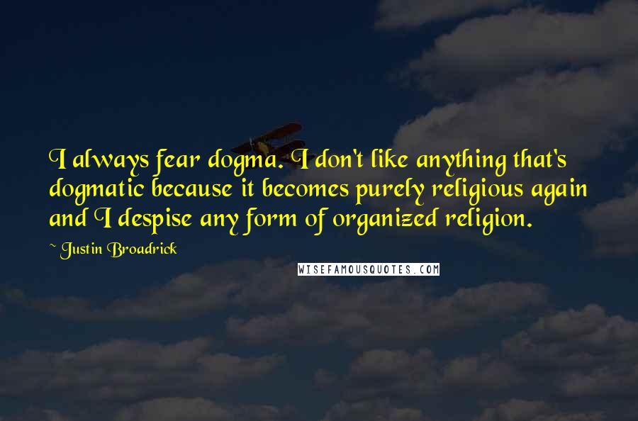 Justin Broadrick Quotes: I always fear dogma. I don't like anything that's dogmatic because it becomes purely religious again and I despise any form of organized religion.