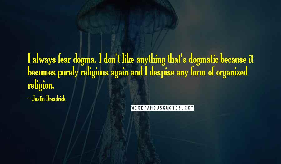 Justin Broadrick Quotes: I always fear dogma. I don't like anything that's dogmatic because it becomes purely religious again and I despise any form of organized religion.