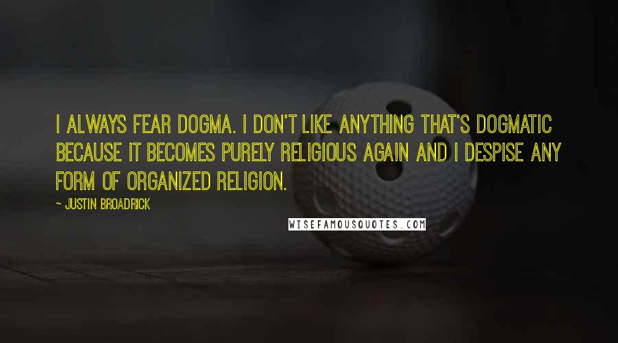Justin Broadrick Quotes: I always fear dogma. I don't like anything that's dogmatic because it becomes purely religious again and I despise any form of organized religion.
