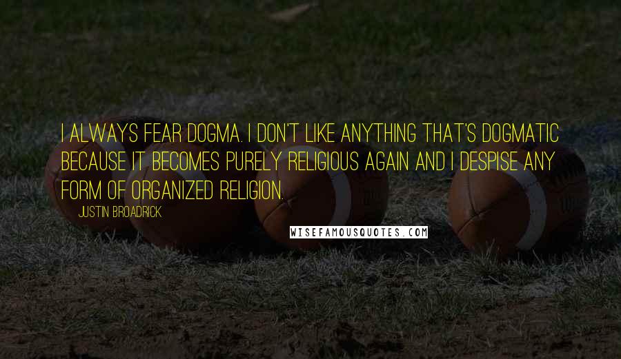 Justin Broadrick Quotes: I always fear dogma. I don't like anything that's dogmatic because it becomes purely religious again and I despise any form of organized religion.