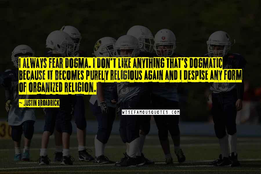 Justin Broadrick Quotes: I always fear dogma. I don't like anything that's dogmatic because it becomes purely religious again and I despise any form of organized religion.