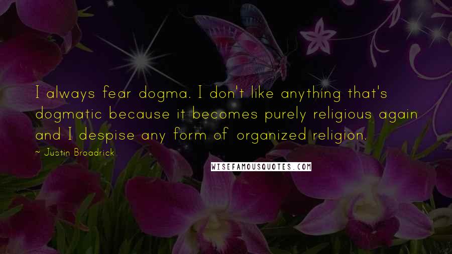 Justin Broadrick Quotes: I always fear dogma. I don't like anything that's dogmatic because it becomes purely religious again and I despise any form of organized religion.