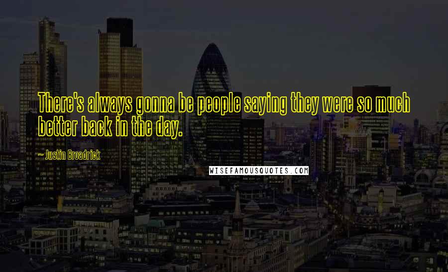 Justin Broadrick Quotes: There's always gonna be people saying they were so much better back in the day.