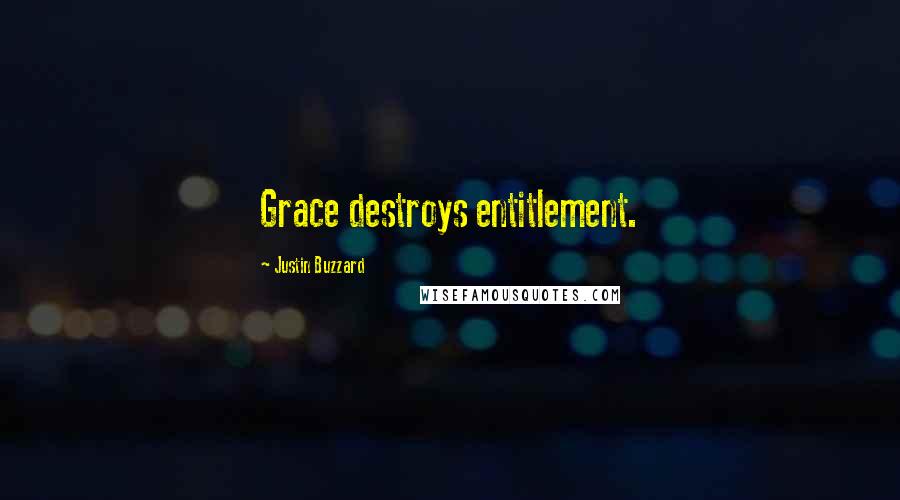 Justin Buzzard Quotes: Grace destroys entitlement.