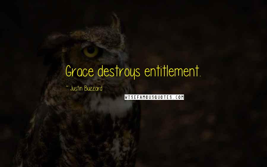 Justin Buzzard Quotes: Grace destroys entitlement.