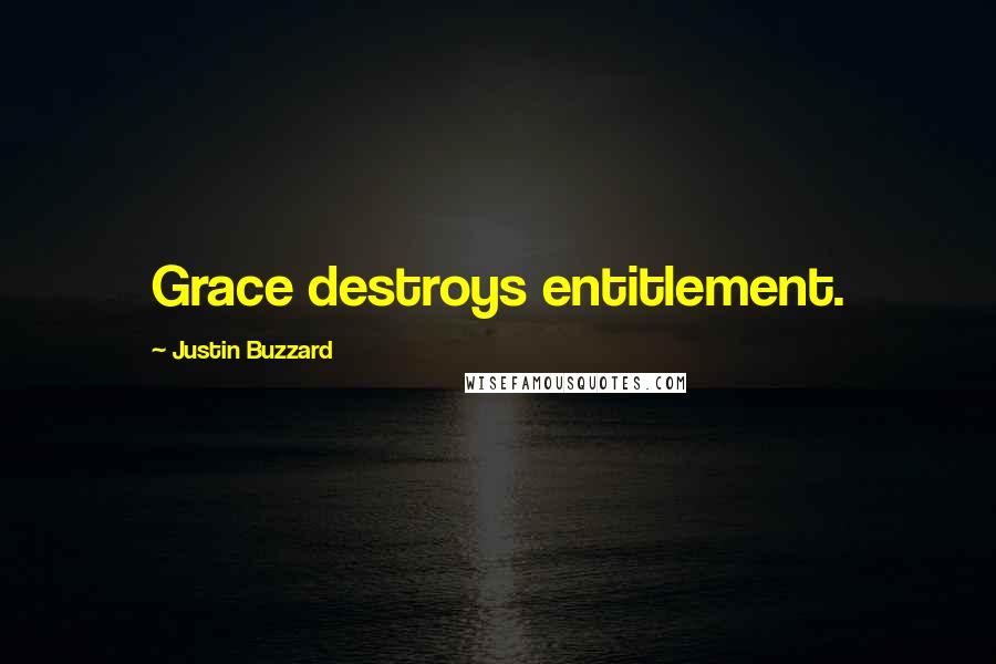 Justin Buzzard Quotes: Grace destroys entitlement.