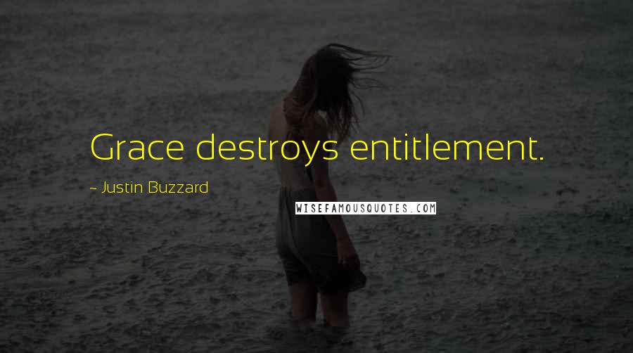 Justin Buzzard Quotes: Grace destroys entitlement.