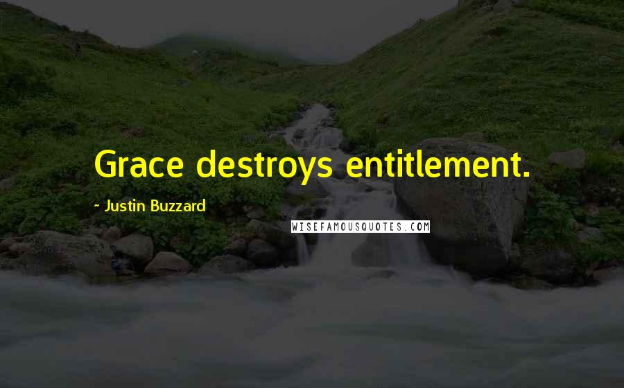 Justin Buzzard Quotes: Grace destroys entitlement.