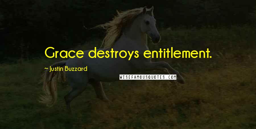 Justin Buzzard Quotes: Grace destroys entitlement.