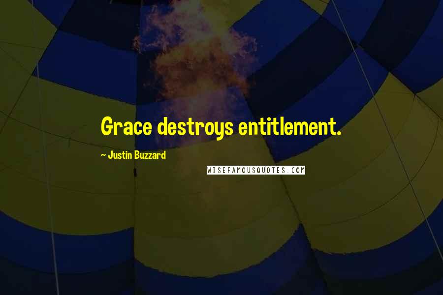 Justin Buzzard Quotes: Grace destroys entitlement.