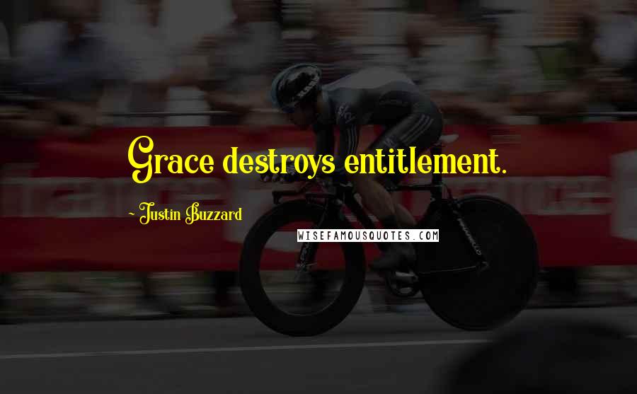 Justin Buzzard Quotes: Grace destroys entitlement.