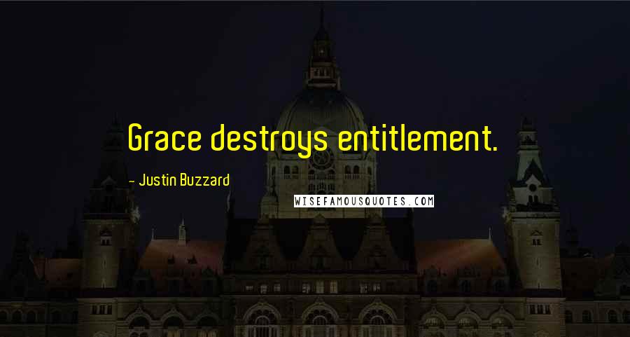 Justin Buzzard Quotes: Grace destroys entitlement.