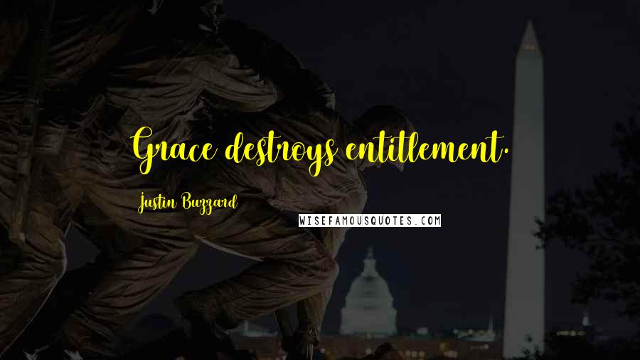 Justin Buzzard Quotes: Grace destroys entitlement.