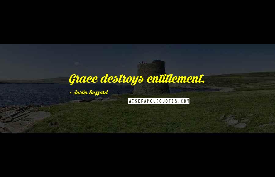 Justin Buzzard Quotes: Grace destroys entitlement.