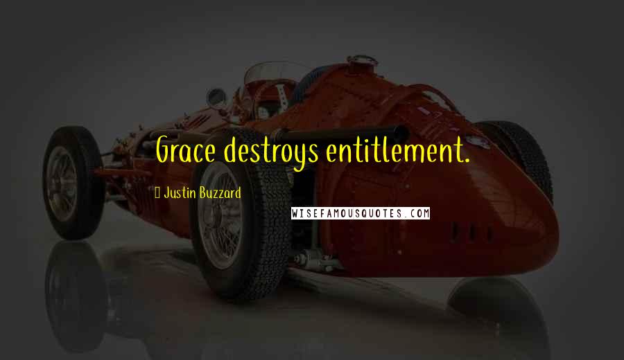 Justin Buzzard Quotes: Grace destroys entitlement.