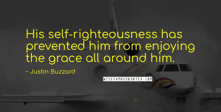 Justin Buzzard Quotes: His self-righteousness has prevented him from enjoying the grace all around him.