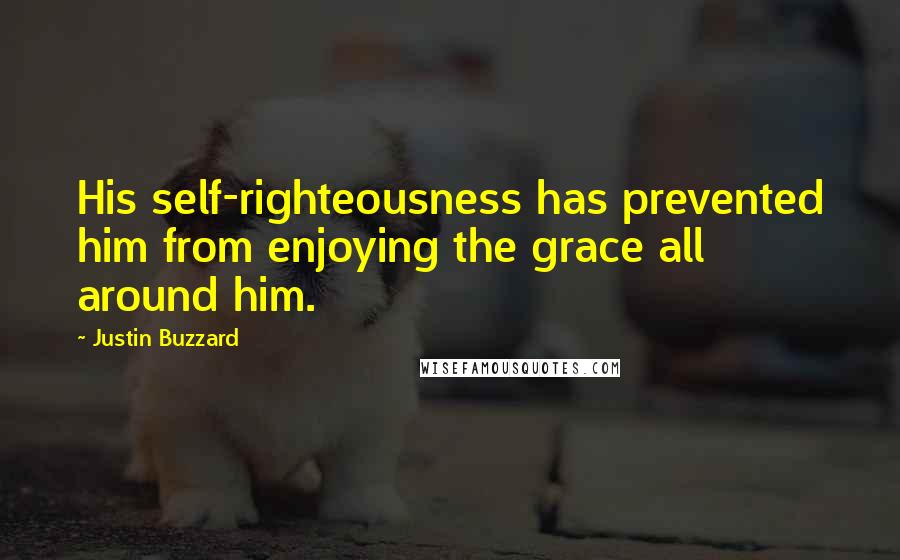 Justin Buzzard Quotes: His self-righteousness has prevented him from enjoying the grace all around him.