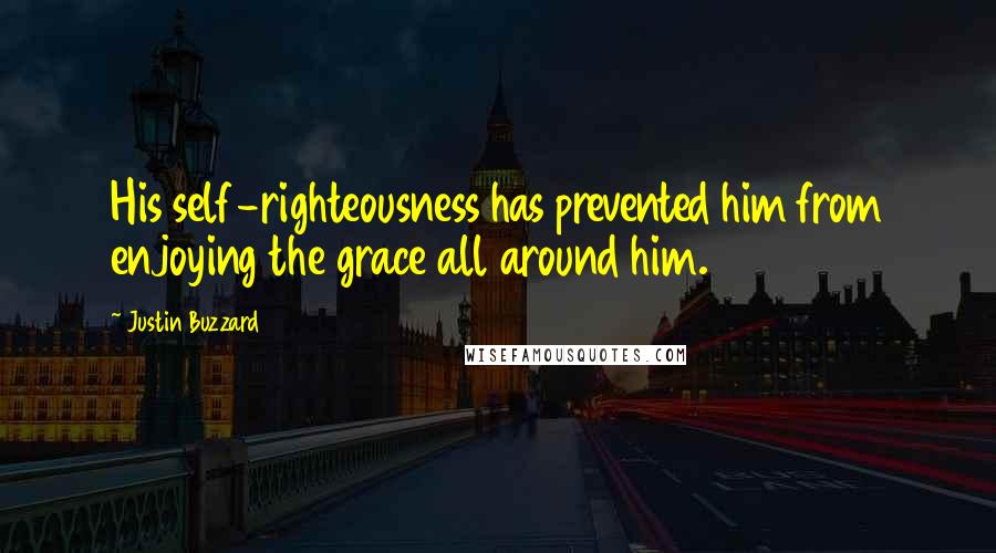Justin Buzzard Quotes: His self-righteousness has prevented him from enjoying the grace all around him.