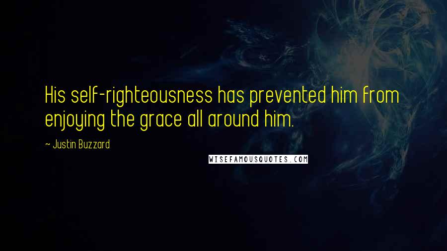 Justin Buzzard Quotes: His self-righteousness has prevented him from enjoying the grace all around him.