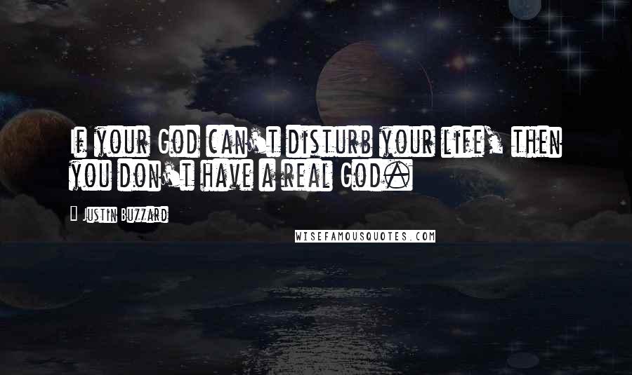 Justin Buzzard Quotes: If your God can't disturb your life, then you don't have a real God.