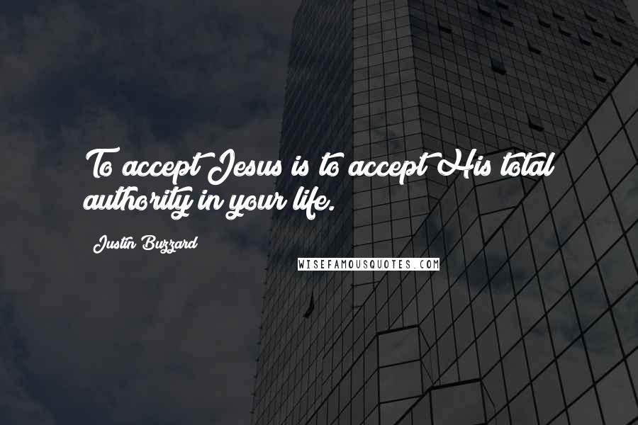 Justin Buzzard Quotes: To accept Jesus is to accept His total authority in your life.
