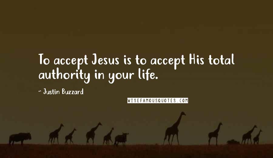 Justin Buzzard Quotes: To accept Jesus is to accept His total authority in your life.