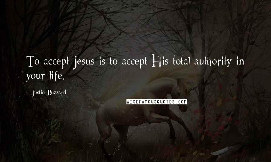 Justin Buzzard Quotes: To accept Jesus is to accept His total authority in your life.