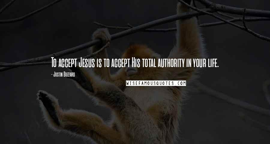 Justin Buzzard Quotes: To accept Jesus is to accept His total authority in your life.