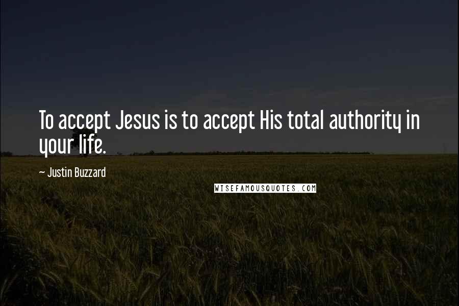 Justin Buzzard Quotes: To accept Jesus is to accept His total authority in your life.