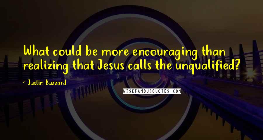 Justin Buzzard Quotes: What could be more encouraging than realizing that Jesus calls the unqualified?