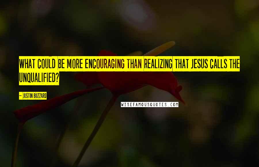 Justin Buzzard Quotes: What could be more encouraging than realizing that Jesus calls the unqualified?