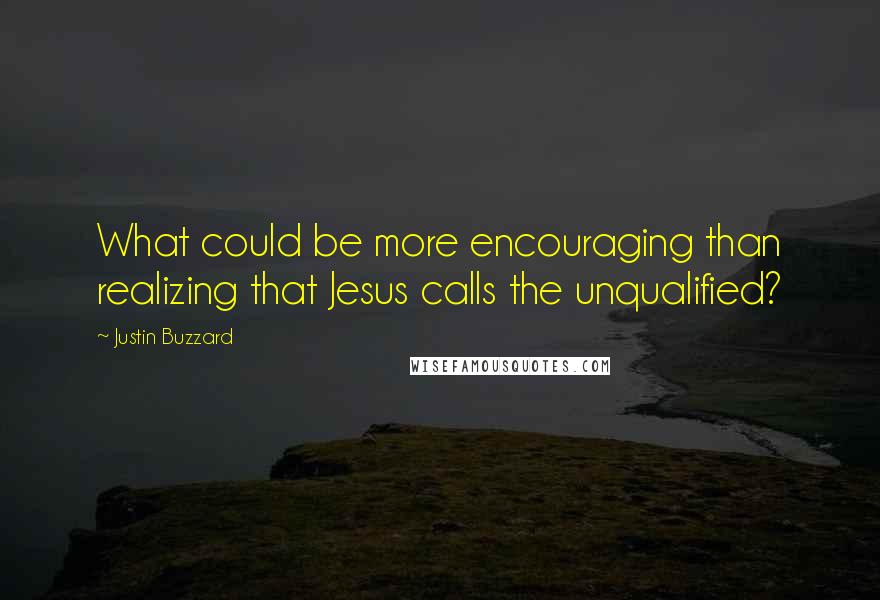 Justin Buzzard Quotes: What could be more encouraging than realizing that Jesus calls the unqualified?