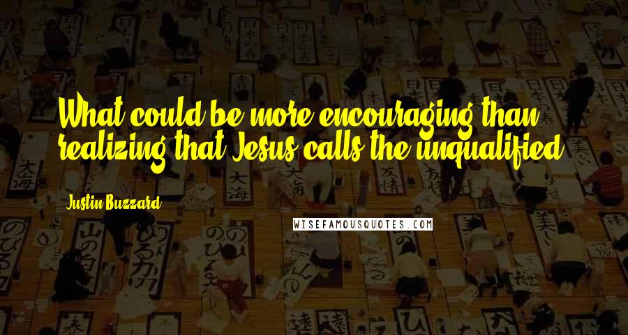 Justin Buzzard Quotes: What could be more encouraging than realizing that Jesus calls the unqualified?