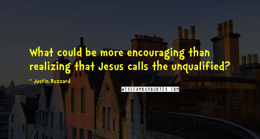 Justin Buzzard Quotes: What could be more encouraging than realizing that Jesus calls the unqualified?