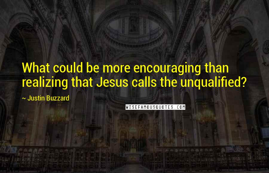 Justin Buzzard Quotes: What could be more encouraging than realizing that Jesus calls the unqualified?