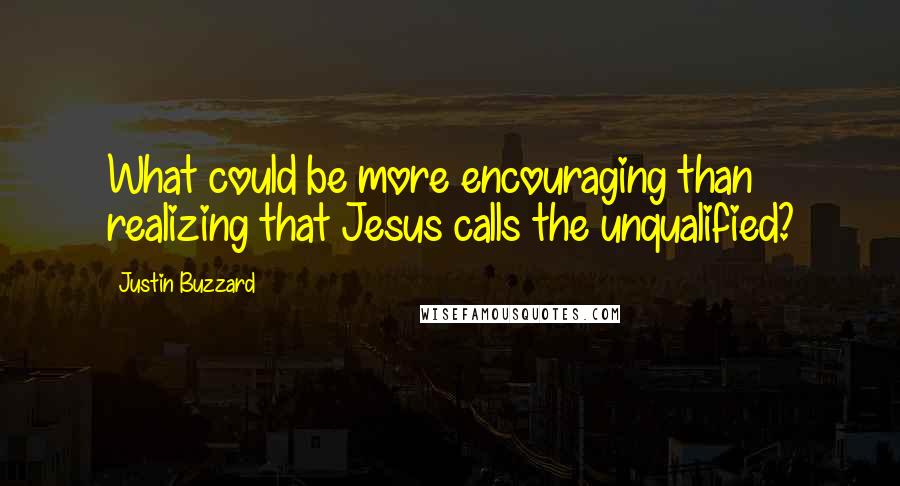 Justin Buzzard Quotes: What could be more encouraging than realizing that Jesus calls the unqualified?