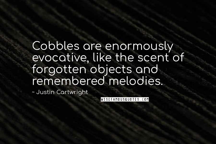 Justin Cartwright Quotes: Cobbles are enormously evocative, like the scent of forgotten objects and remembered melodies.