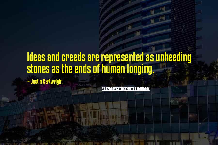 Justin Cartwright Quotes: Ideas and creeds are represented as unheeding stones as the ends of human longing.