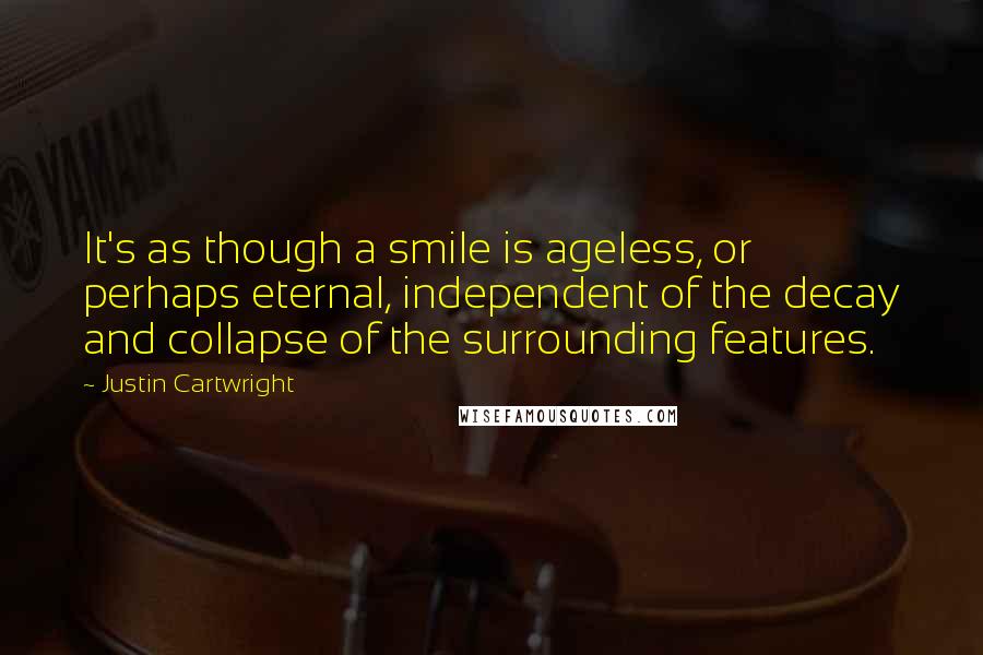 Justin Cartwright Quotes: It's as though a smile is ageless, or perhaps eternal, independent of the decay and collapse of the surrounding features.