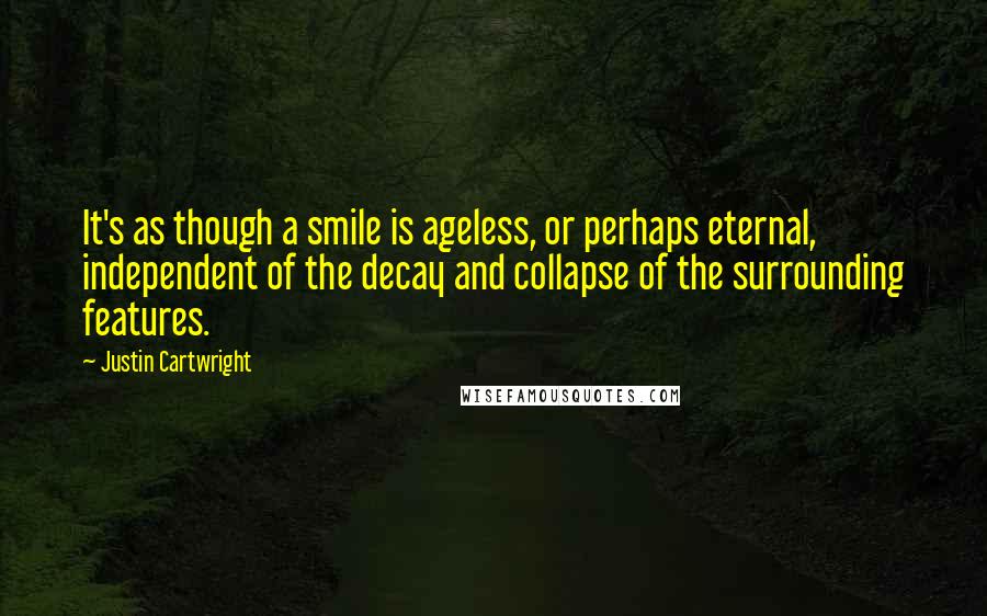 Justin Cartwright Quotes: It's as though a smile is ageless, or perhaps eternal, independent of the decay and collapse of the surrounding features.