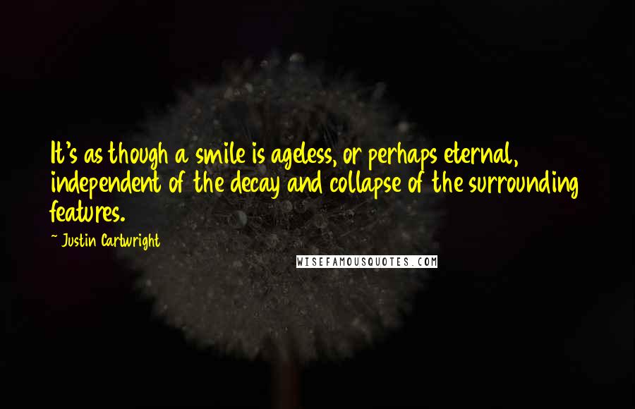 Justin Cartwright Quotes: It's as though a smile is ageless, or perhaps eternal, independent of the decay and collapse of the surrounding features.