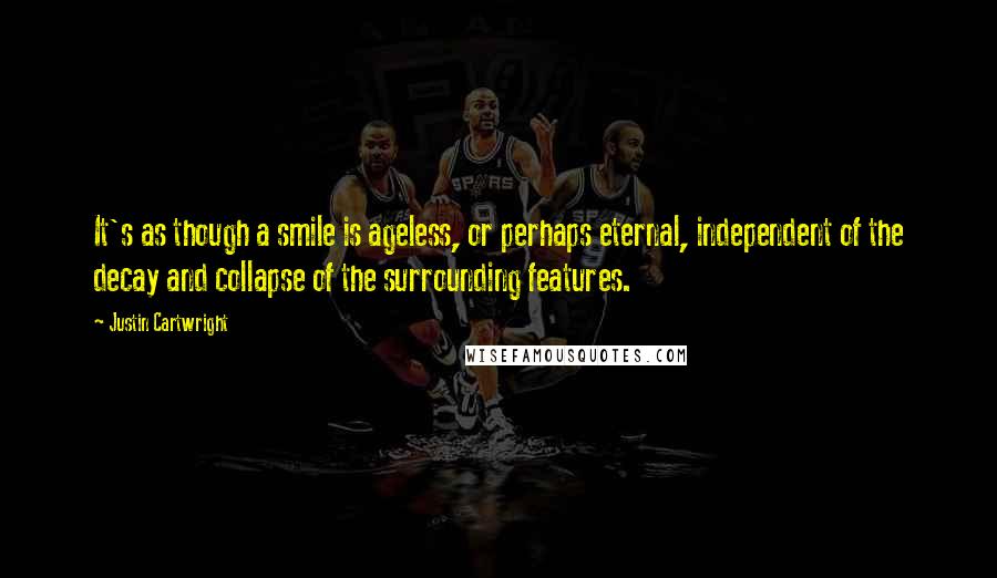 Justin Cartwright Quotes: It's as though a smile is ageless, or perhaps eternal, independent of the decay and collapse of the surrounding features.