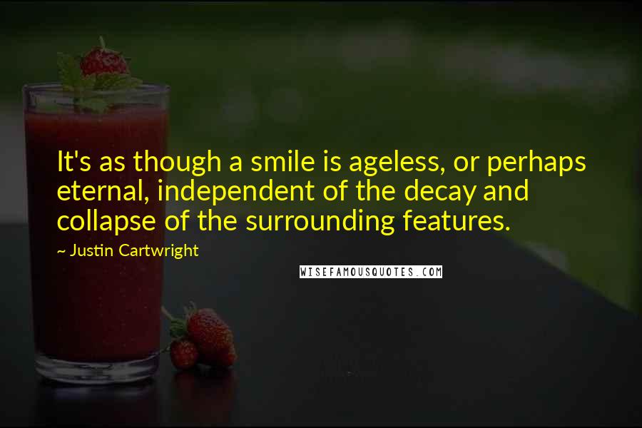 Justin Cartwright Quotes: It's as though a smile is ageless, or perhaps eternal, independent of the decay and collapse of the surrounding features.