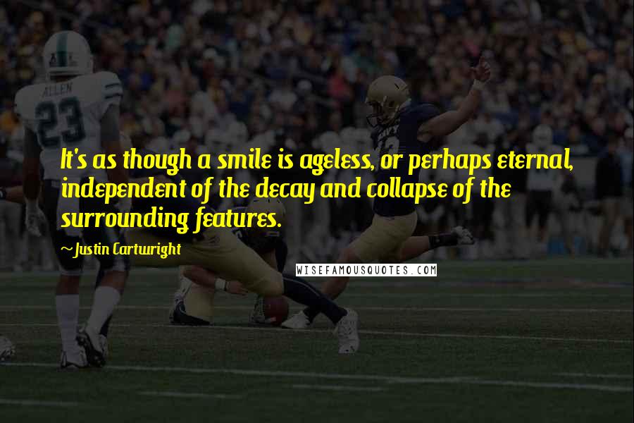 Justin Cartwright Quotes: It's as though a smile is ageless, or perhaps eternal, independent of the decay and collapse of the surrounding features.