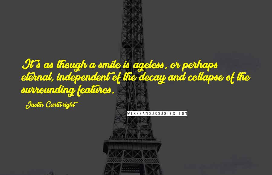 Justin Cartwright Quotes: It's as though a smile is ageless, or perhaps eternal, independent of the decay and collapse of the surrounding features.