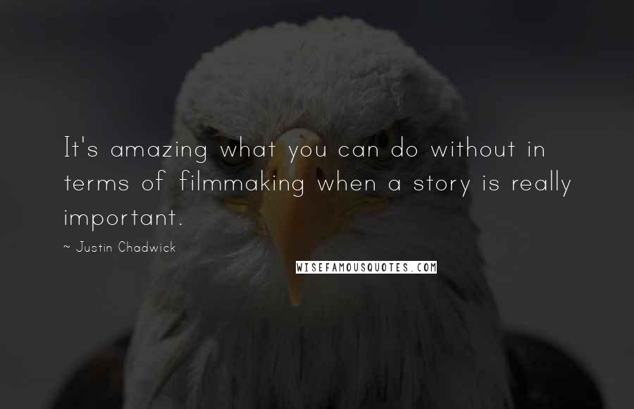 Justin Chadwick Quotes: It's amazing what you can do without in terms of filmmaking when a story is really important.