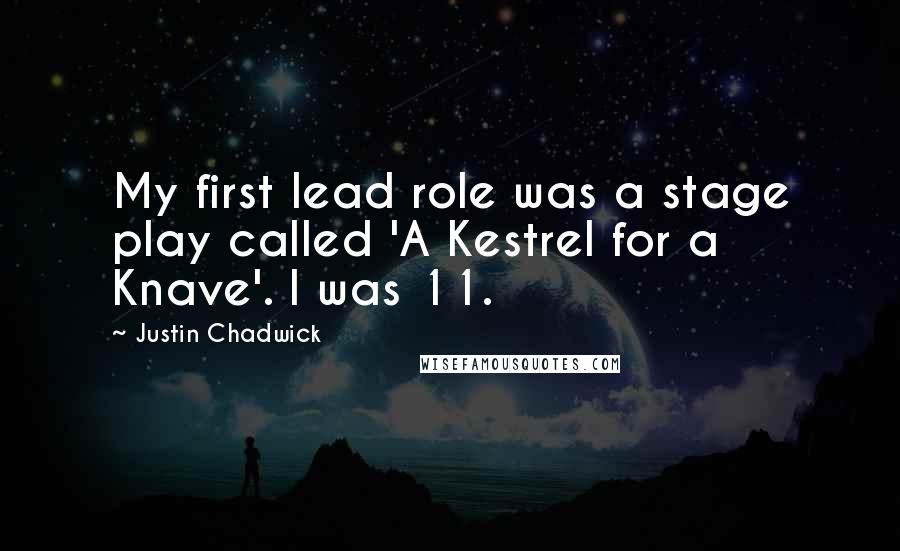 Justin Chadwick Quotes: My first lead role was a stage play called 'A Kestrel for a Knave'. I was 11.