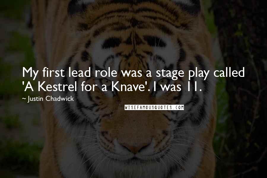 Justin Chadwick Quotes: My first lead role was a stage play called 'A Kestrel for a Knave'. I was 11.