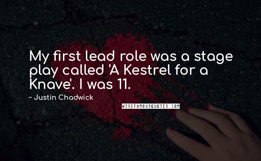 Justin Chadwick Quotes: My first lead role was a stage play called 'A Kestrel for a Knave'. I was 11.