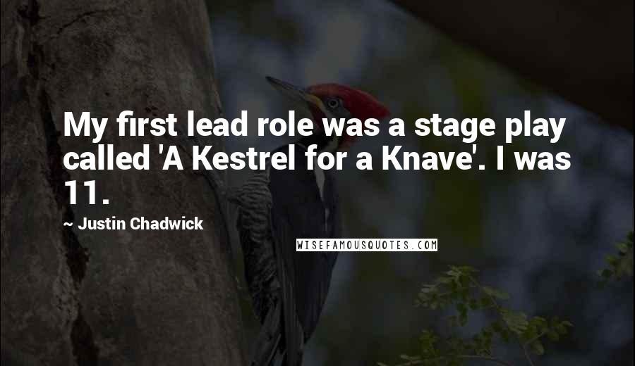 Justin Chadwick Quotes: My first lead role was a stage play called 'A Kestrel for a Knave'. I was 11.
